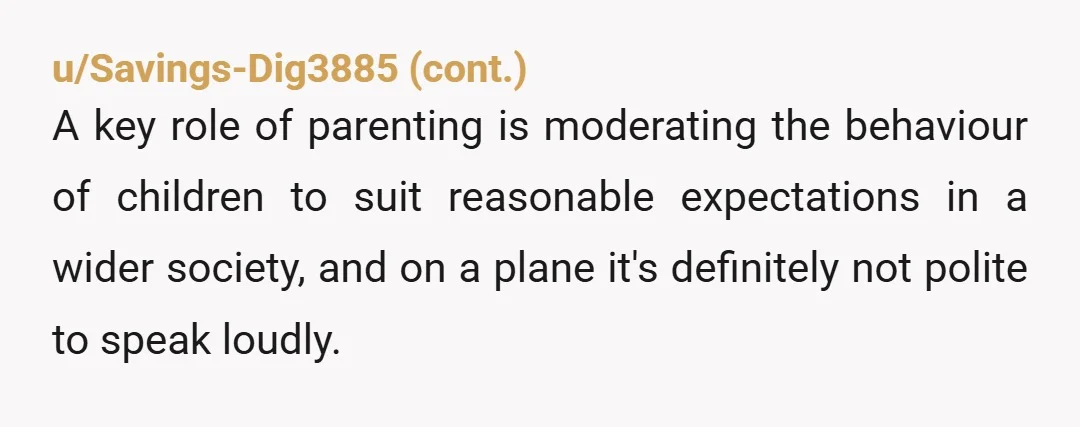 u/Relative_Building_81 NTA - that child needed to learn to talk in hushed tones and be situationally aware of other’s needs. It’s called airplane etiquette.