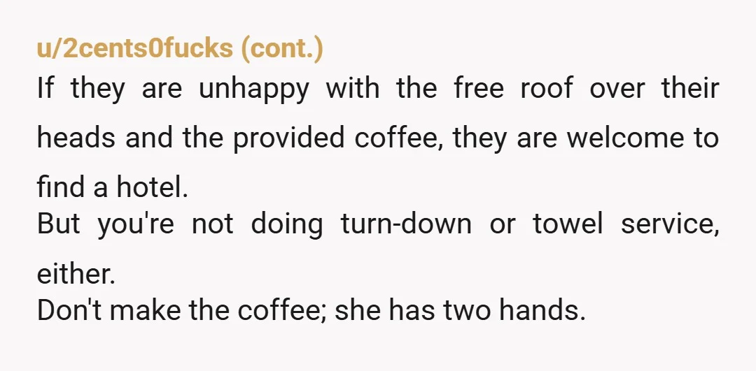 u/Expensive_Excuse_597 NTA. Do not make coffee for either one of them again. Keep to your morning routine with your husband. Your son and DIL should be going out of their...