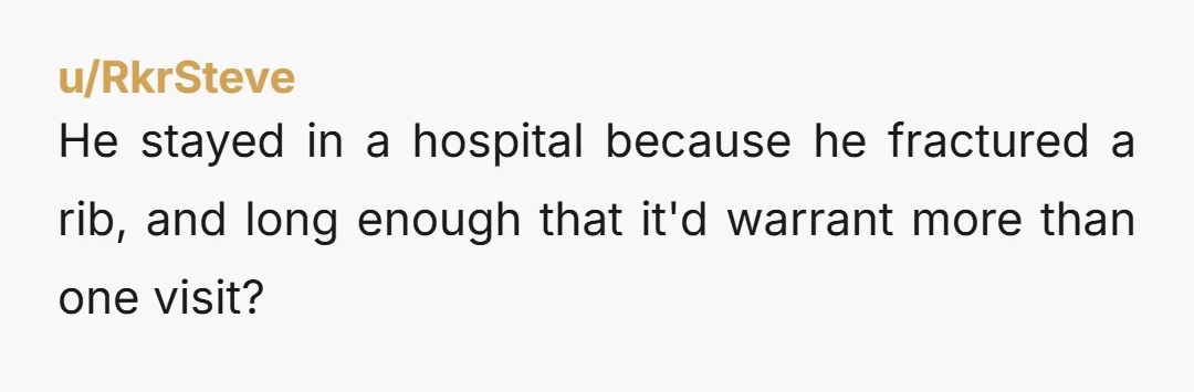 u/RkrSteve He stayed in a hospital because he fractured a rib, and long enough that it'd warrant more than one visit?