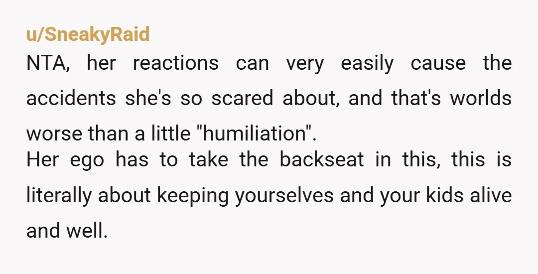 u/ApprehensiveBook4214 NTA.  Distracted driving is dangerous driving.  Until she does something to change her reactions she's in the back seat going forward.  BTW Nauzene may work.  It's for nausea, not...