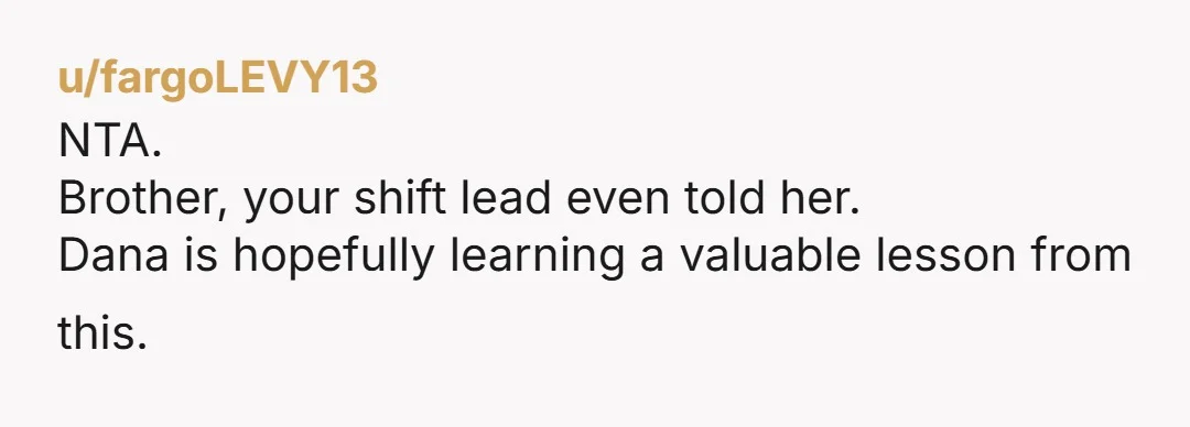 u/2cents0fucks NTA. Dana is the textbook example of "That's different." She was too selfish to help someone else out; she doesn't get to turn around and ask that exact someone...