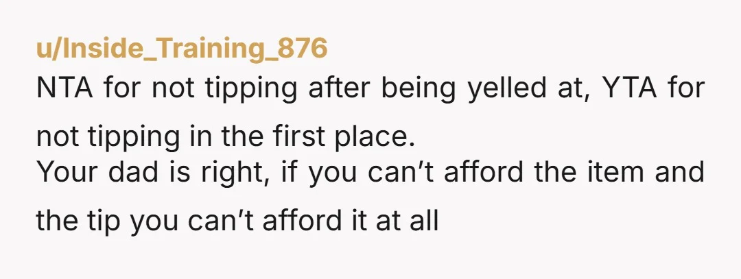 u/Savings_Telephone_96 Also, this title is not accurate. It’s not like you decided not to tip BECAUSE he yelled at you. You got yelled at BECAUSE you’d already decided not to...