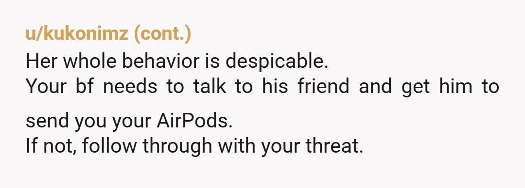 u/Fourpatch NTA. On the Find my app can you set them to lost or at the very least play an annoying noise? Something so they become annoying to her enough...