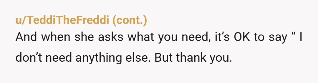u/TrynaBnice12 This sounds very annoying, if not well intended! Weird thing that I don't see mentioned much - nearly everyone I know, myself included, got extremely agitated by our mother...