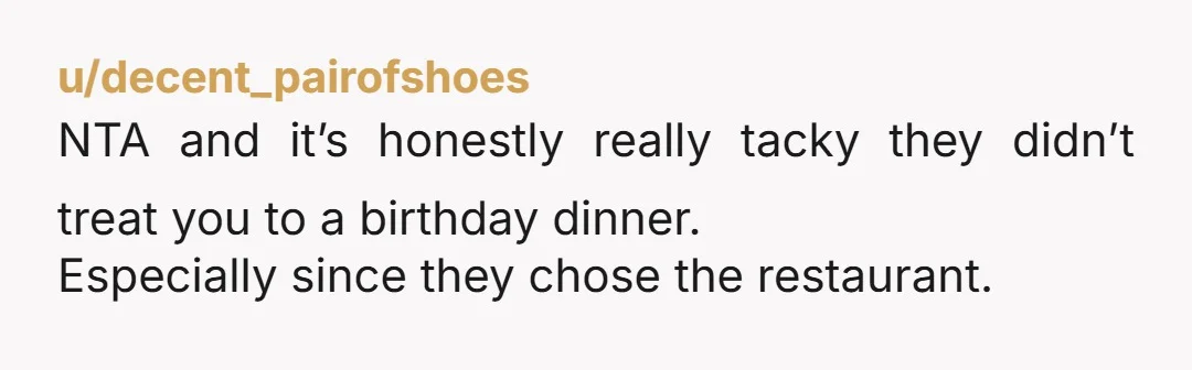 u/Candid-Cut-9033 NTA, you didn’t get to pick the restaurant you went out at on your birthday and you paid?? That’s a bad friend! Did they at least treat you to...