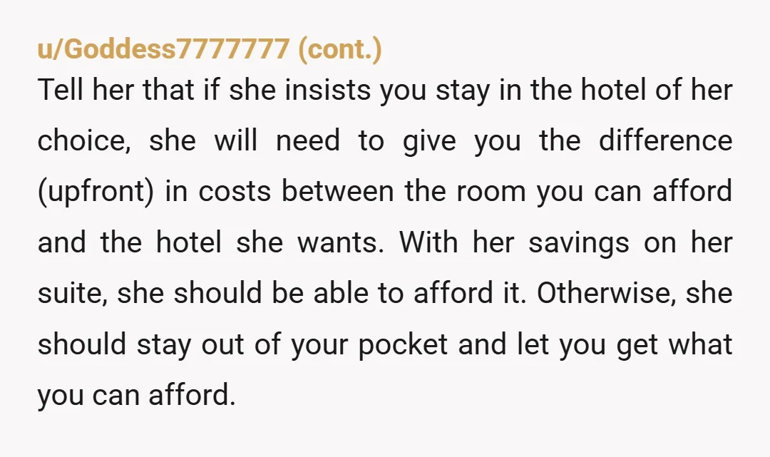 u/Solid-Musician-8476
Ignore and stay at the cheaper place.
The bride is full of it lol.
She is lucky you are attending at all. I think destination weddings are inherently selfish.
