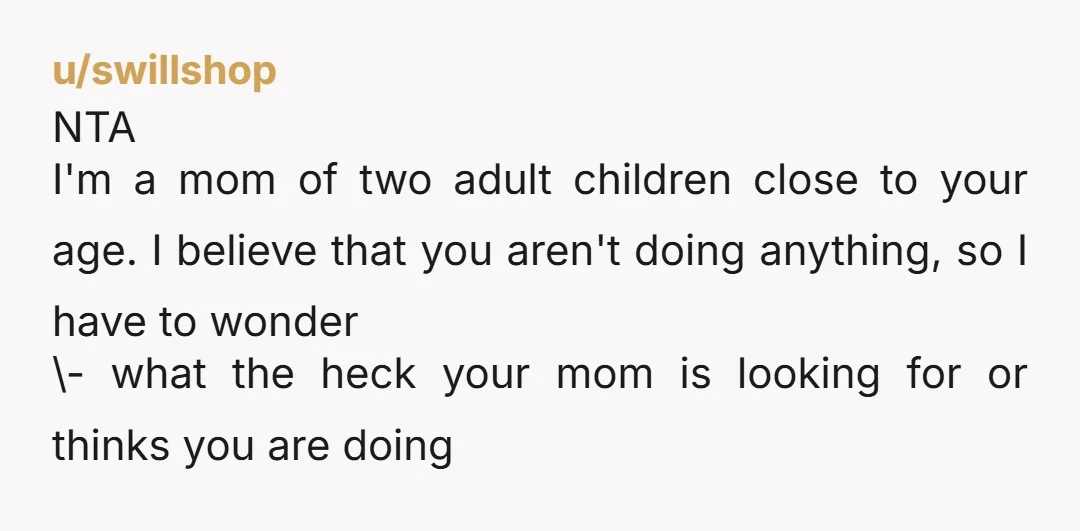 u/CDNbruv NTA. Camera was in your room only and you are an adult. If you pay rent, you may want to just move out or use the rent payment to...