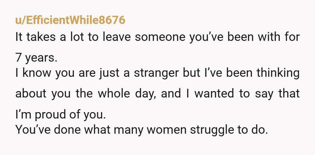 u/EfficientWhile8676 It takes a lot to leave someone you’ve been with for 7 years. I know you are just a stranger but I’ve been thinking about you the whole day,...