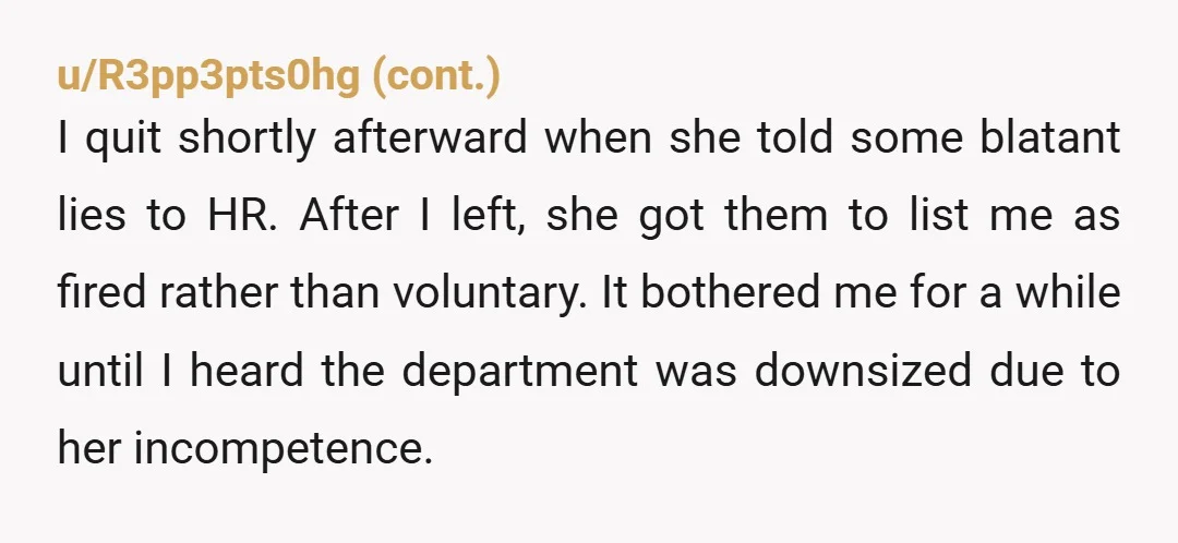 u/OhHowIMeantTo I had a boss just like this. I was transferred to her team. Despite having stellar reviews from my previous boss, she seemed determined to dislike me. When I...
