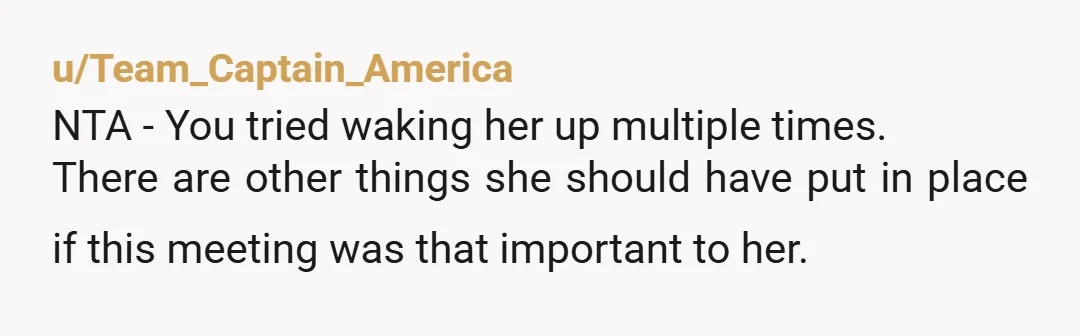 u/DragonfruitSafe2435 NTA - She’s a GROWN adult and needs to put on her big girl pants and wake up and be responsible for herself. You did help her out and...