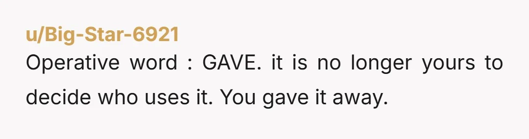 u/princezznemeziz It was a gift. You don't really get to make caveats on gifts. Give them wholeheartedly or don't. Plus it was a long time ago. You can be irritated...