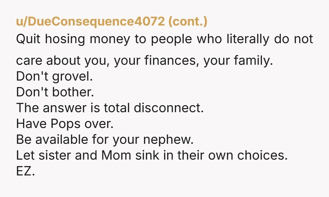 u/lahdeedah224 I suspect your mother will learn some very, very hard lessons when your dad is gone and she needs the same help. Because I sure doubt your sister will...