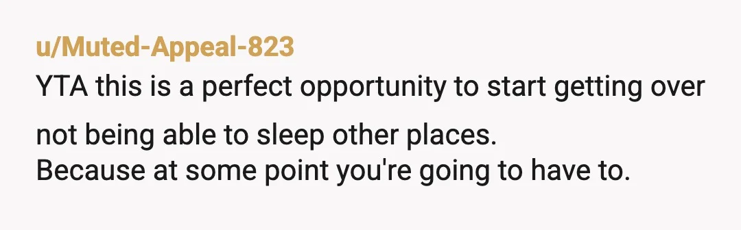 u/AppeltjeEitje1079 YTA at some point you're gonna have to sleep in different places, you might as well start now! At this age it is really weird for you to not...