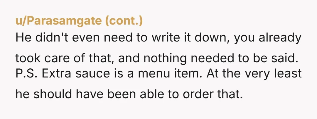u/AgentAlpo NTA How does asking for modifications emasculate him? I swear men get weirder and weirder about this stuff. He's ordering it for you, and the great thing about take-out...