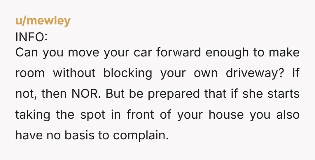 u/tamij1313 Would it be a big deal to move your car forward in the area in front of your house but not far enough where it will block your partner...