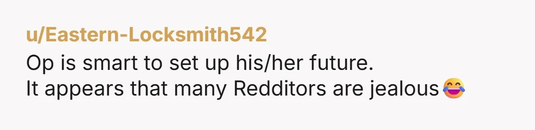 u/Eastern-Locksmith542
Op is smart to set up his/her future.
It appears that many Redditors are jealous😂