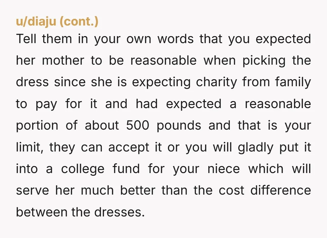 u/el_grande_ricardo NTA. No kids needs a 3800£ dress that she'll wear exactly once. Ana & Isabella can either lower their expectations or pay for everything themselves