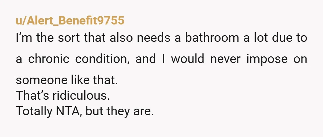 u/kimba-the-tabby-lion NTA. If you need a bathroom for hours, then you can't be sharing a space with only one bathroom. Anyone, no matter what their health status is, can need...