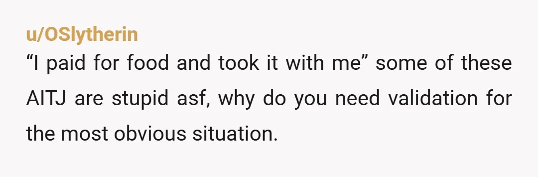 u/OSlytherin
“I paid for food and took it with me” some of these AITJ are stupid asf, why do you need validation for the most obvious situation.