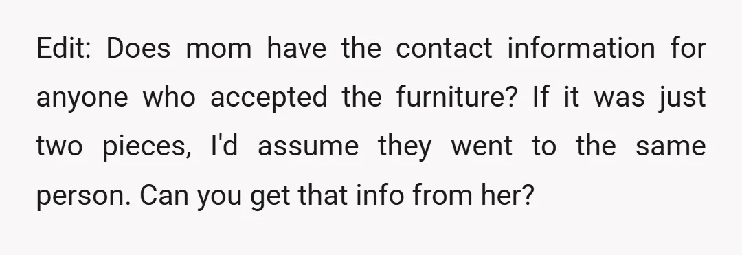 u/BusGo_Screech26 NTA Are we sure she donated it, or did she sell it? Genuine mahogany furniture can fetch some crazy prices, especially if it's antique. I wonder if MIL knew...