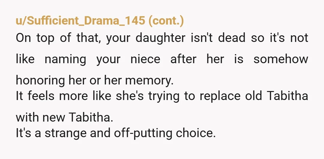 u/Feyraia NTA The YTA's in this are off-the-wall to me. Sure the OP included some extraneous information about finances. Sure nobody owns a name and the sister can do whatever...
