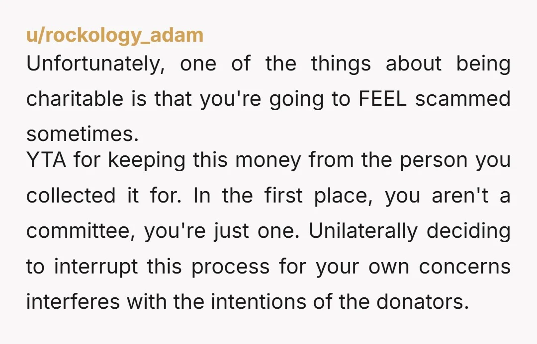 u/Gabby_Craft YTA. Just give her the money and take out only your contribution if you’re skeptical. It’s not your place to just hold on to the money. I’d be pretty...