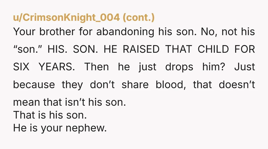 u/CompleteInsect8373
Your brothers an AH if he's choosing to not be in his son's life anymore because of the divorce.
