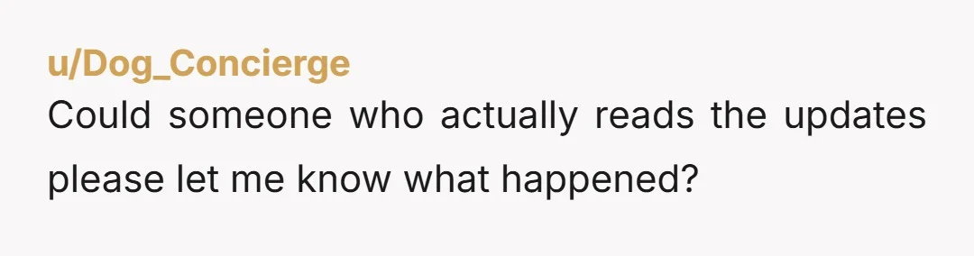 u/Dog_Concierge
Could someone who actually reads the updates please let me know what happened?