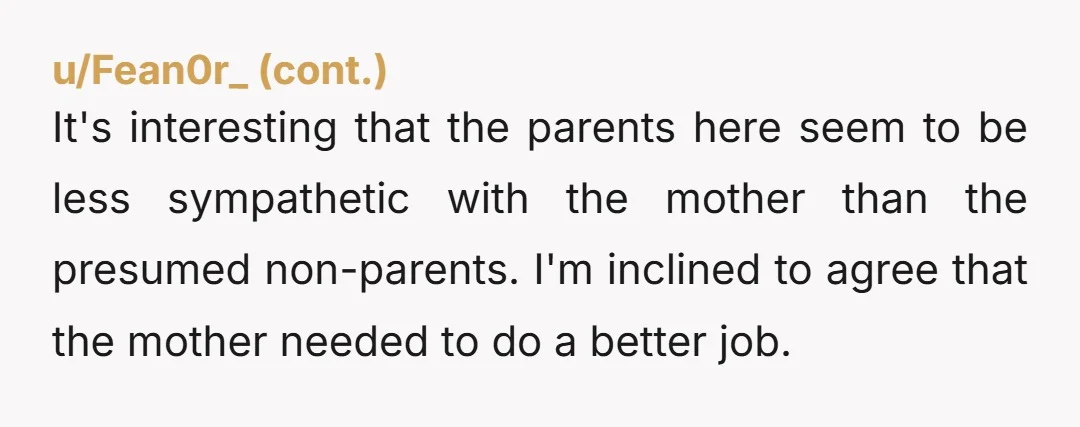 u/jashsu Maybe the mom could have swapped places with the kid so she was sat directly behind op. Next time, involve the cabin attendant before you snap. Not only is...
