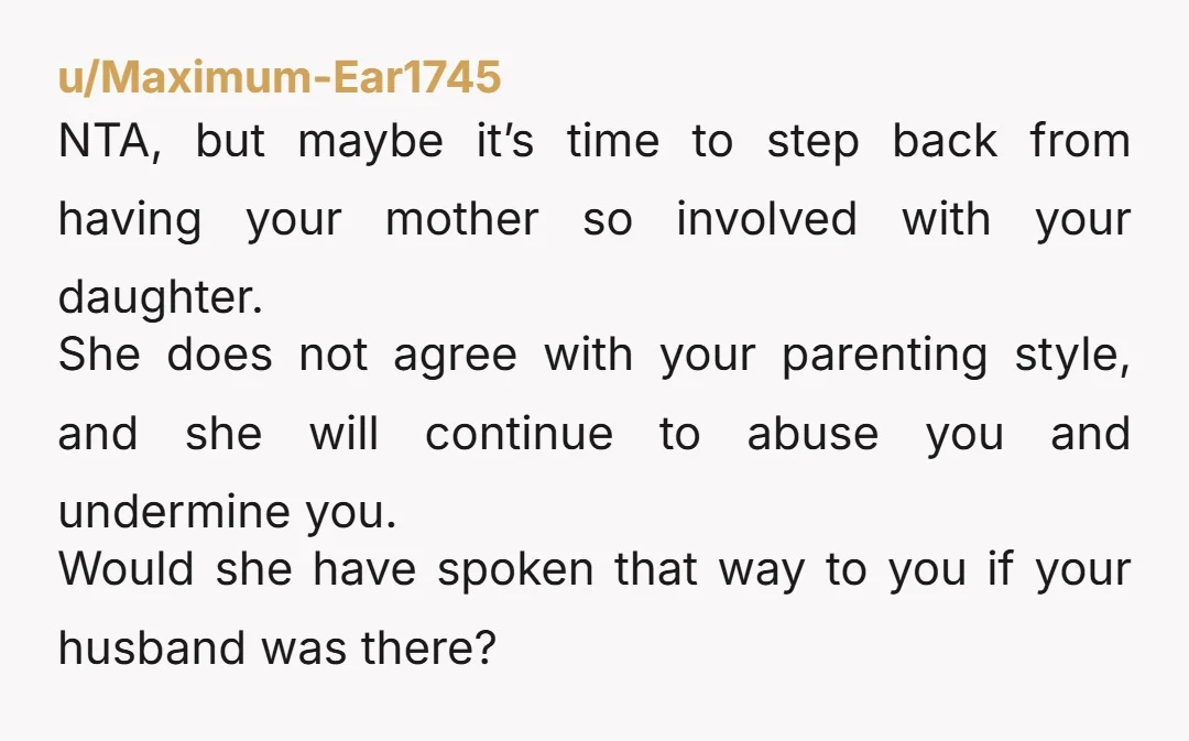 u/Gringa-Loca26 NTA. It’s time for a consequence. Put your mother on a timeout and stop allowing her to be unsupervised with your kids.