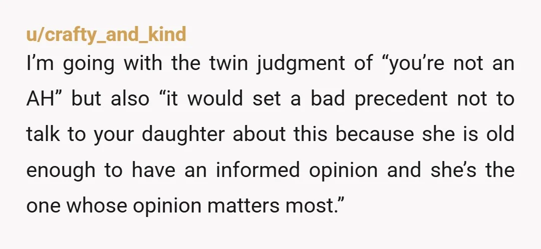 u/crafty_and_kind I’m going with the twin judgment of “you’re not an AH” but also “it would set a bad precedent not to talk to your daughter about this because she...