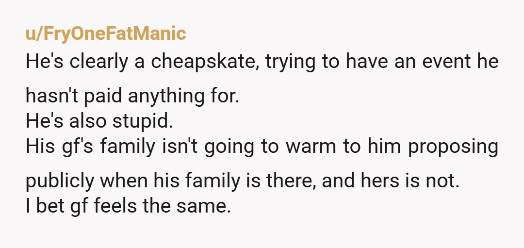 u/robbiea1353 Quick question: if a proposal is meant to be public because “the whole family will be there;” what about the future fiancé’s family? Will they be there, too? Or...