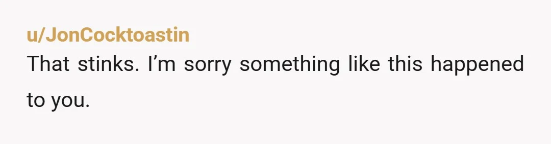 u/JonCocktoastin That stinks. I’m sorry something like this happened to you.