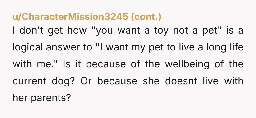 u/Swirlyflurry YTA Your entire attitude is “you need to do exactly what I tell you you should do, or else you’re wrong.” She told you why she wants a puppy...
