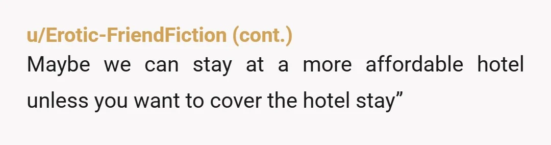 u/Mediocre_Ant_437 I have never heard that plus ones dont have to pay their own way. I think it is reasonable for him to expect your company for half but not...