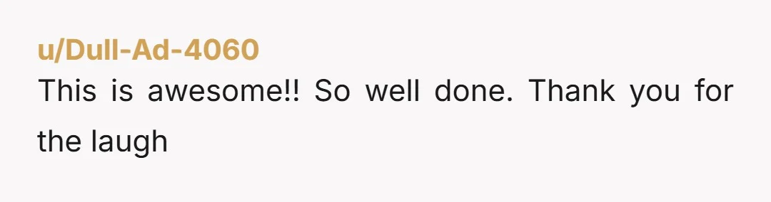 u/Dull-Ad-4060 This is awesome!! So well done. Thank you for the laugh