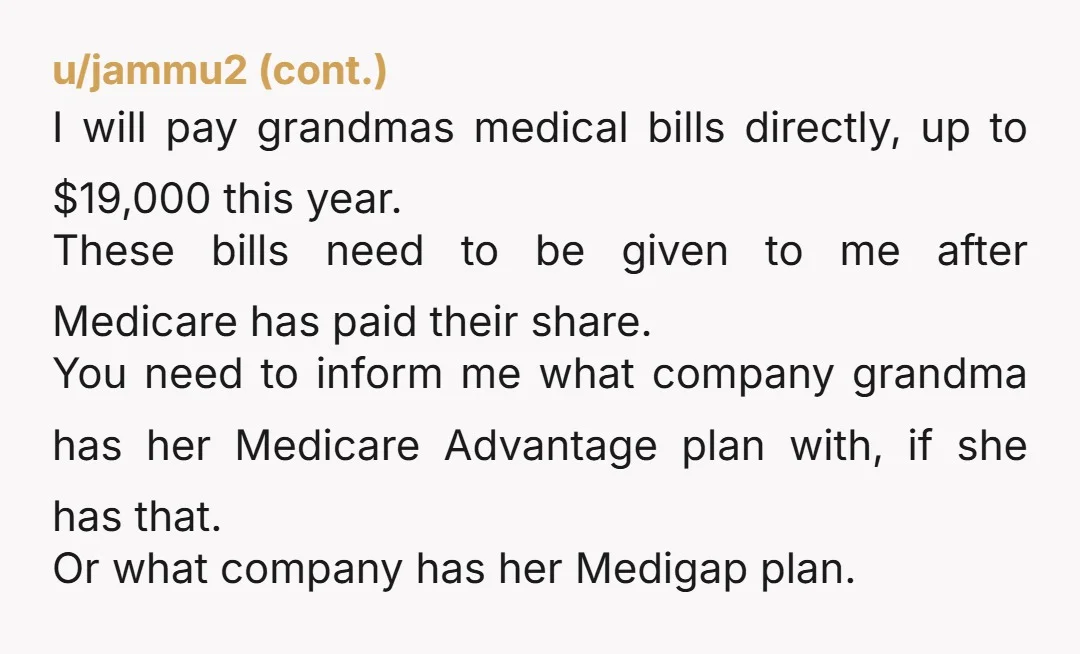u/zestypov2 You might opt to write a trust of the benefit of your Grandmother with you as the trustee. The money could be invested and assets could be used to...