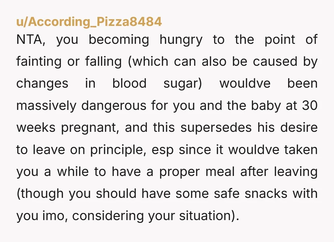 u/According_Pizza8484 NTA, you becoming hungry to the point of fainting or falling (which can also be caused by changes in blood sugar) wouldve been massively dangerous for you and the...