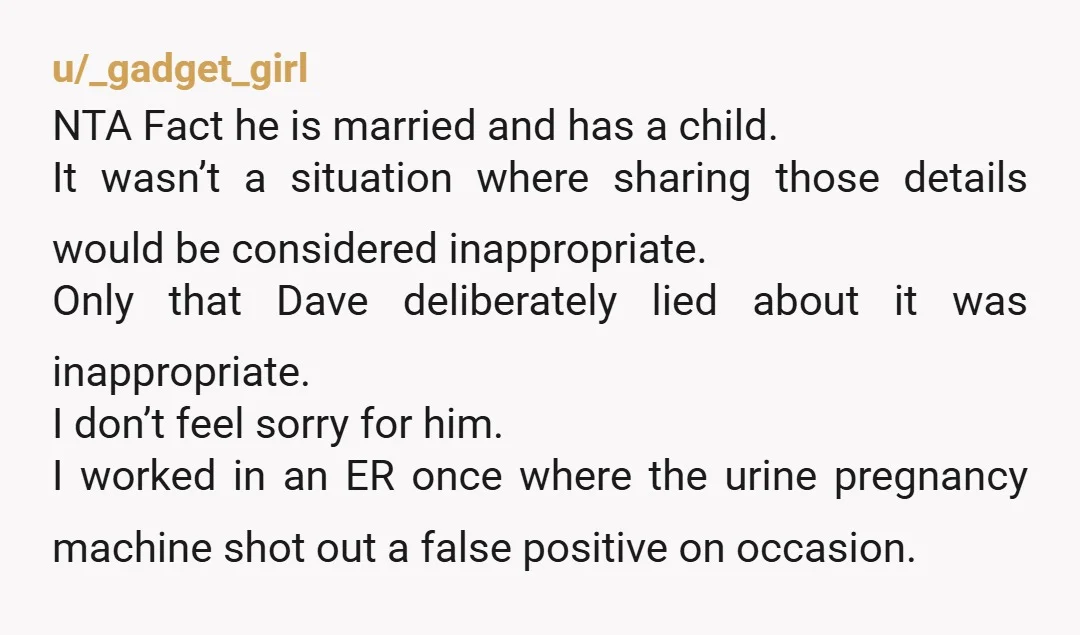 u/Possible_Patience_84 You are NTA. Dave is. You answered a perfectly legitimate question honestly. If he were on the up and up, why would he make such a big deal out...