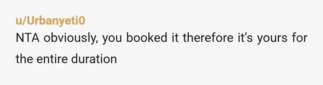 u/Urbanyeti0 NTA obviously, you booked it therefore it’s yours for the entire duration