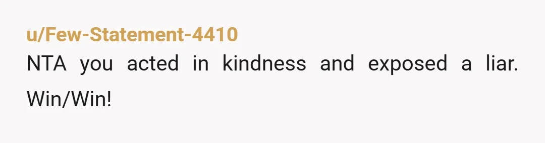 u/JazPrncess1 NTA- and she didn’t throw him out because of this. She threw him out because he lied to her…