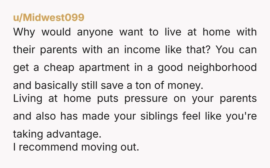u/Midwest099 Why would anyone want to live at home with their parents with an income like that? You can get a cheap apartment in a good neighborhood and basically still...