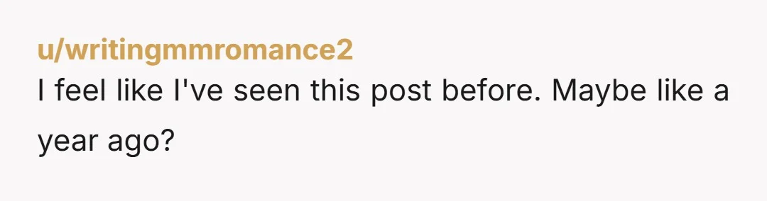 u/writingmmromance2
I feel like I've seen this post before. Maybe like a year ago?