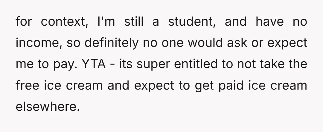 for context, I'm still a student, and have no income, so definitely no one would ask or expect me to pay. YTA - its super entitled to not take the...