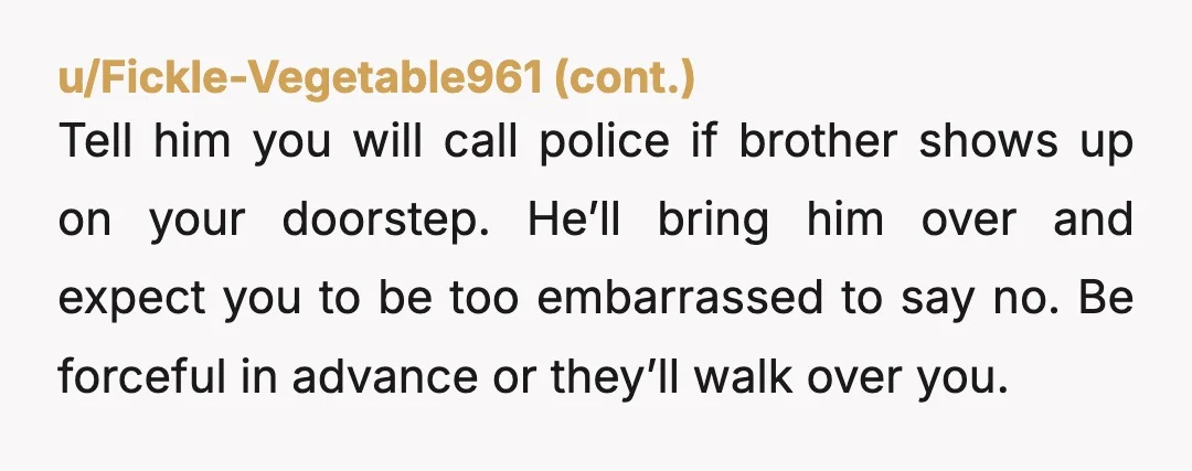 u/Educational_Bar_1809 NTA  Absolutely DO NOT let him move in!!!!!!!!!  he will never leave.  It is NOT your fault this man doesn't know how to adult.  Your husband needs to stop...