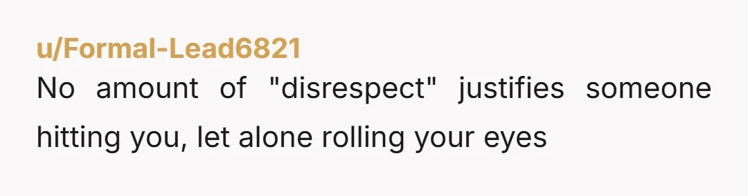 u/Reinvented-Daily
Every time she hits you, you take pics of the red marks and bruises asap.
And you report it.
EVERY.
TIME.