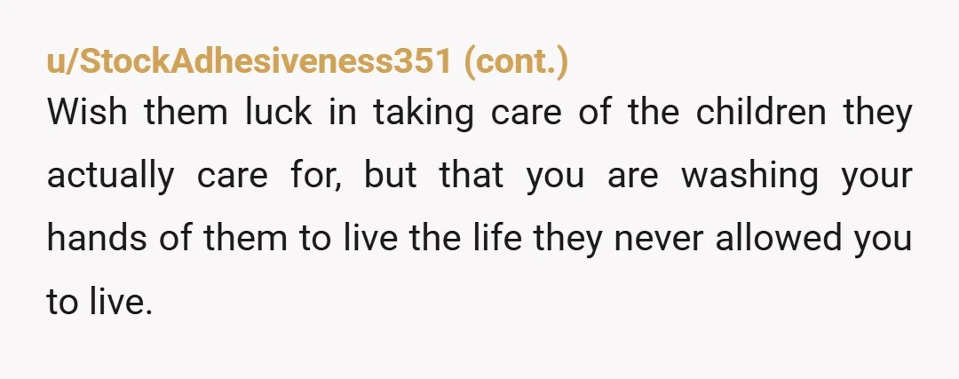 u/2cents0fucks
NTA.
Ask them if they're going to cry for help like a baby.
Cut them off and live the life you were denied, without them.