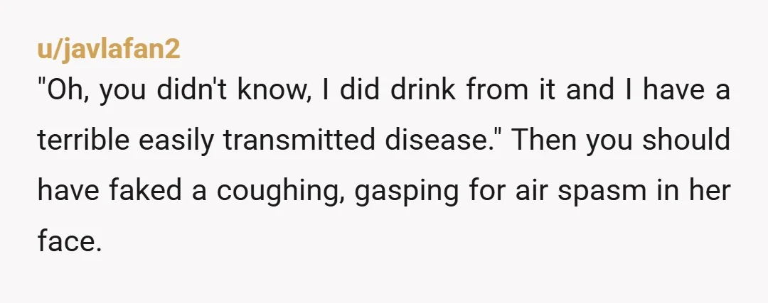 u/Athingwithfeathers2 I'm petty enough that I would take back the coffee, pour it out in front of her, and say that rudeness was contagious and I don't want to catch...