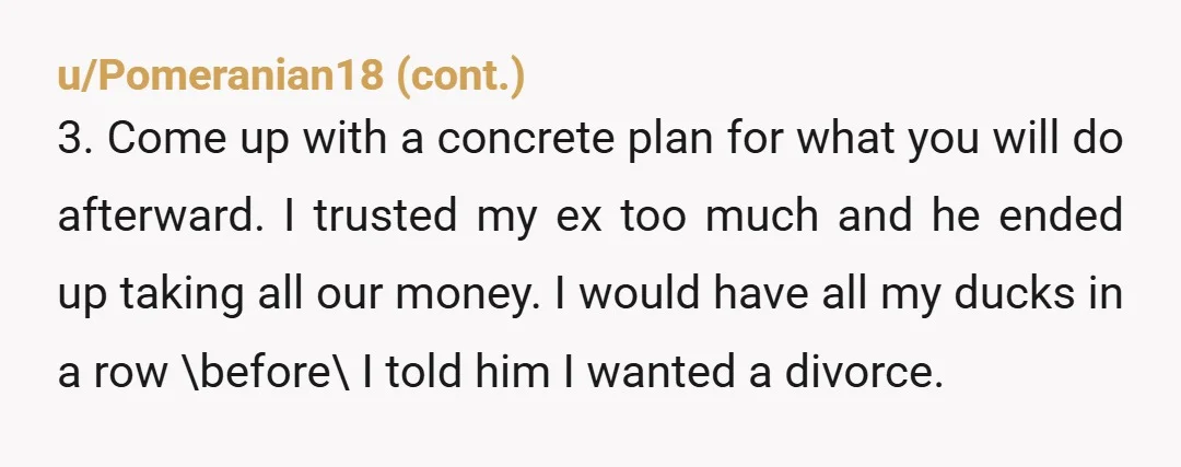 u/shaktishaker You need to contact a lawyer before doing anything. You have been the financial provider, you need to ensure you are safely covered.