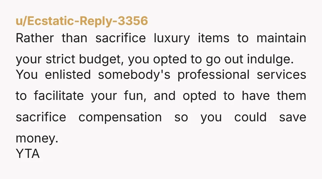 u/iceripperiii Your dad is right: If you can’t afford to tip, you can’t afford to go out. If you really want a drink, go to the liquor store and buy...